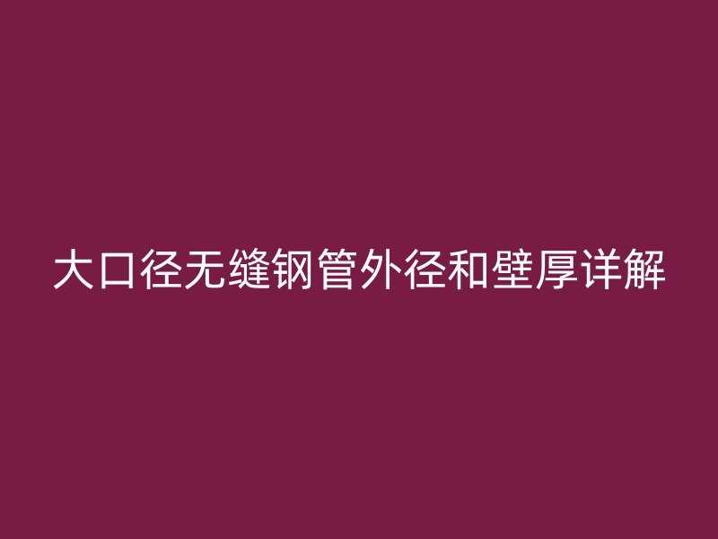 大口徑無縫鋼管外徑和壁厚詳解