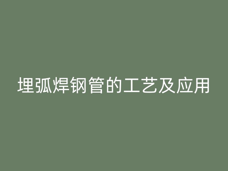 埋弧焊鋼管的工藝及應用