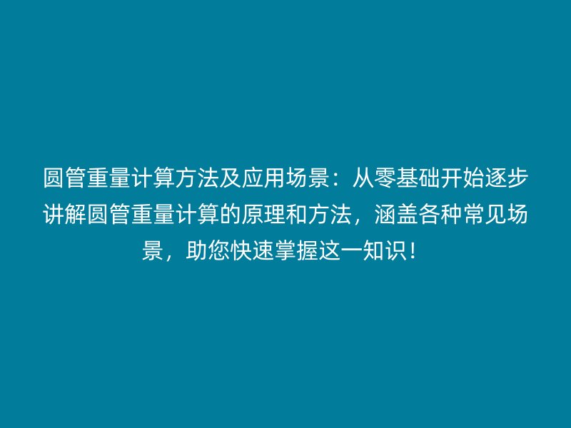 圓管重量計(jì)算方法及應(yīng)用場景：從零基礎(chǔ)開始逐步講解圓管重量計(jì)算的原理和方法，涵蓋各種常見場景，助您快速掌握這一知識！