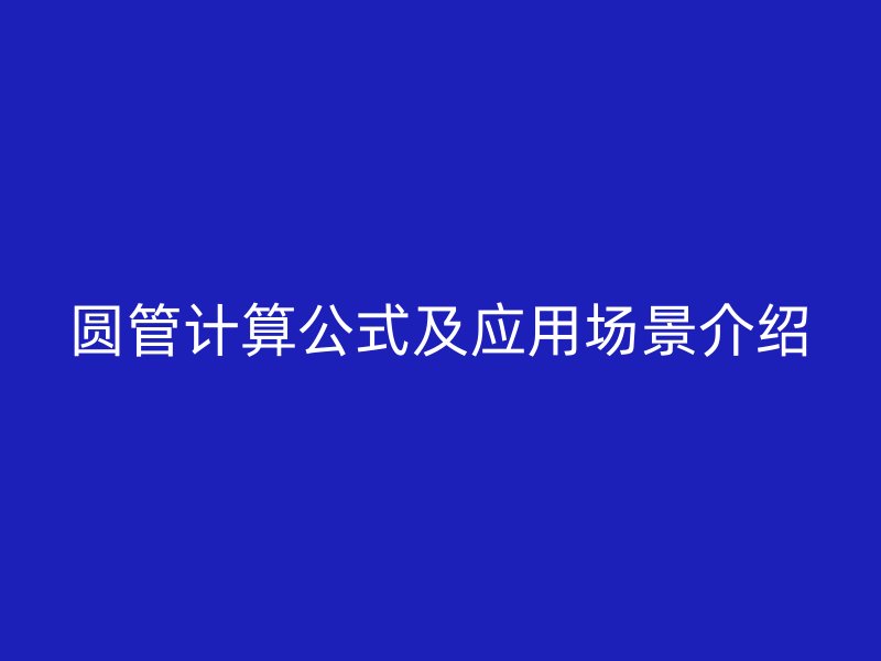 圓管計(jì)算公式及應(yīng)用場(chǎng)景介紹