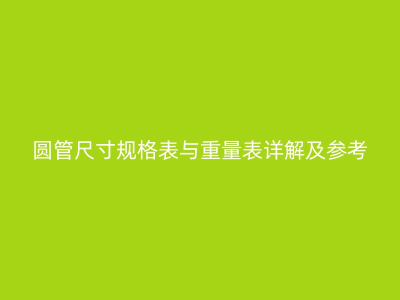 圓管尺寸規(guī)格表與重量表詳解及參考