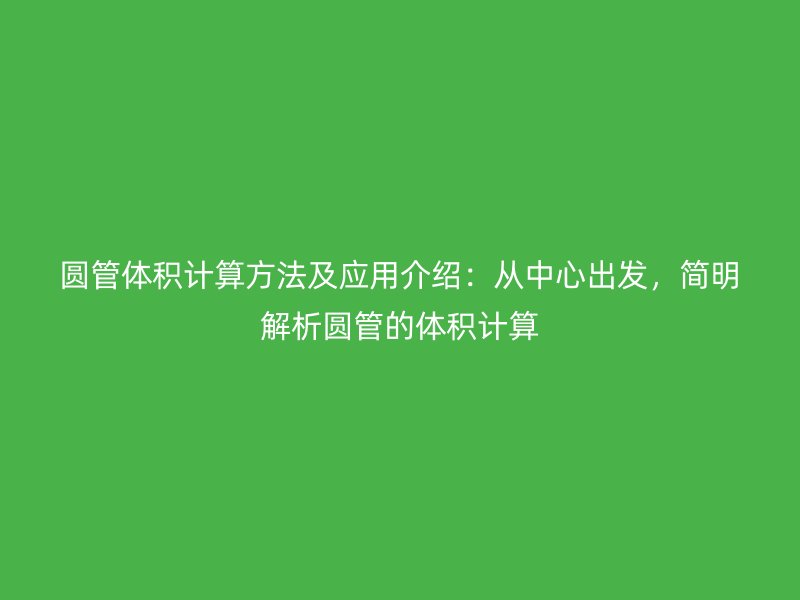 圓管體積計(jì)算方法及應(yīng)用介紹：從中心出發(fā)，簡(jiǎn)明解析圓管的體積計(jì)算
