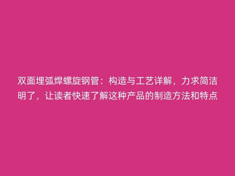 雙面埋弧焊螺旋鋼管：構(gòu)造與工藝詳解，力求簡(jiǎn)潔明了，讓讀者快速了解這種產(chǎn)品的制造方法和特點(diǎn)