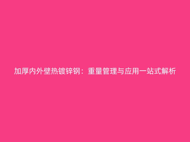 加厚內(nèi)外壁熱鍍鋅鋼：重量管理與應(yīng)用一站式解析