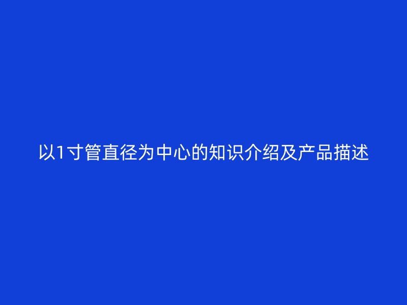 以1寸管直徑為中心的知識介紹及產(chǎn)品描述