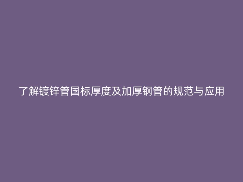 了解鍍鋅管國標(biāo)厚度及加厚鋼管的規(guī)范與應(yīng)用