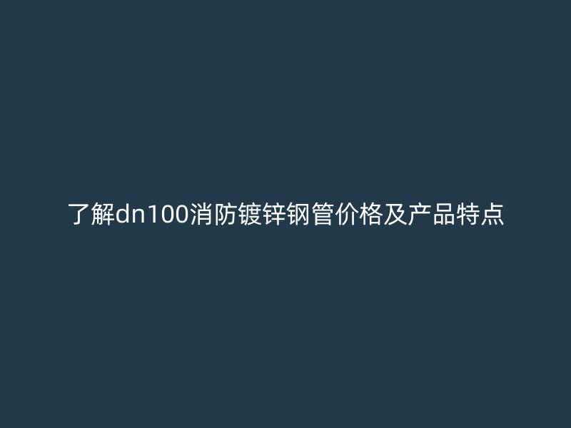 了解dn100消防鍍鋅鋼管價(jià)格及產(chǎn)品特點(diǎn)