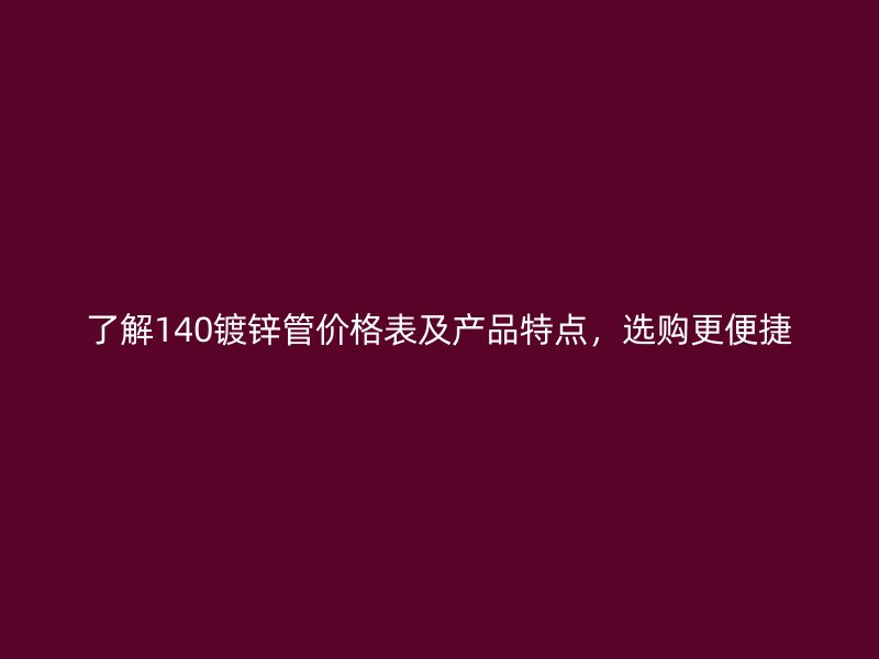 了解140鍍鋅管價格表及產(chǎn)品特點，選購更便捷