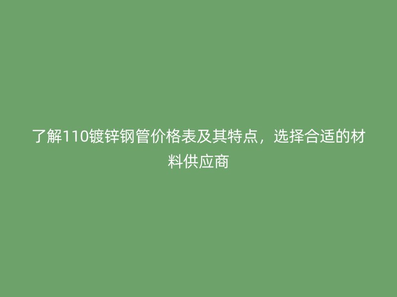 了解110鍍鋅鋼管價(jià)格表及其特點(diǎn)，選擇合適的材料供應(yīng)商