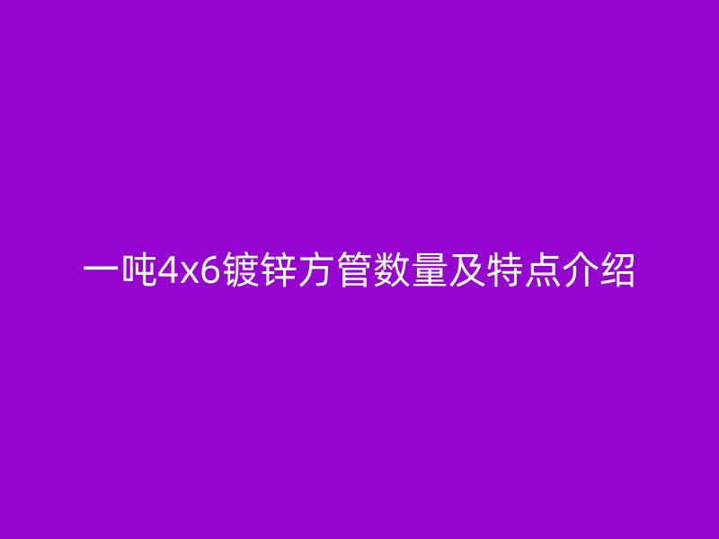 一噸4x6鍍鋅方管數(shù)量及特點介紹