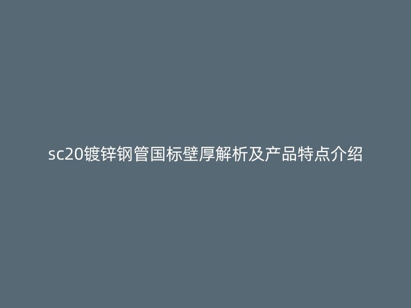 sc20鍍鋅鋼管國標壁厚解析及產(chǎn)品特點介紹