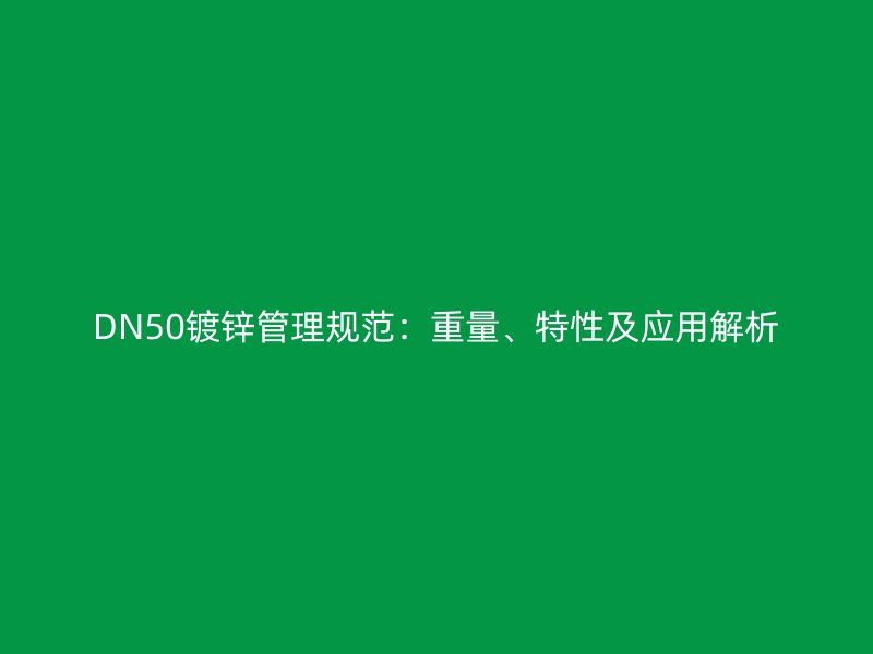 DN50鍍鋅管理規(guī)范：重量、特性及應(yīng)用解析