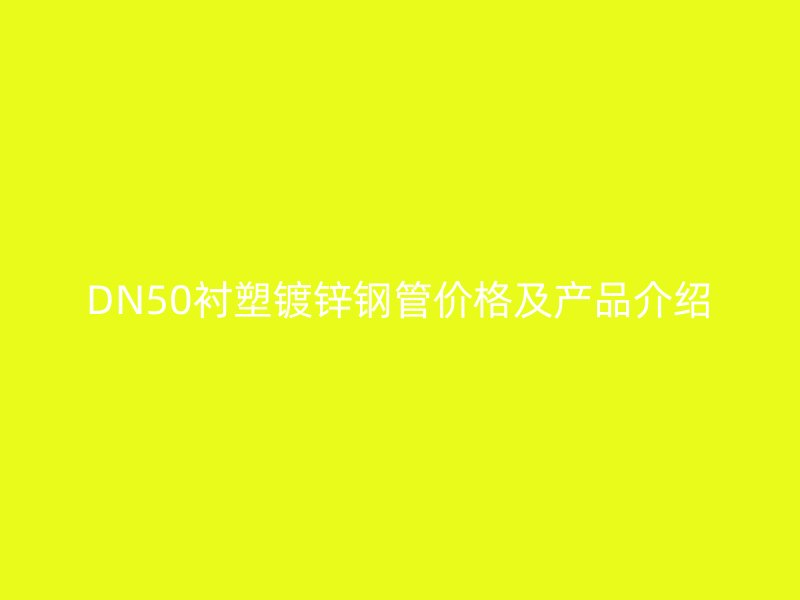 DN50襯塑鍍鋅鋼管價(jià)格及產(chǎn)品介紹