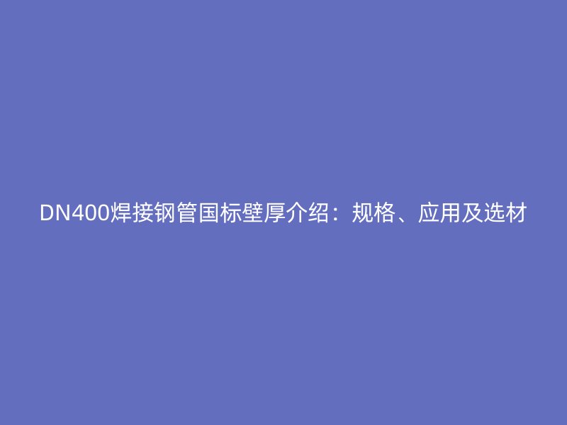 DN400焊接鋼管國標壁厚介紹：規(guī)格、應用及選材