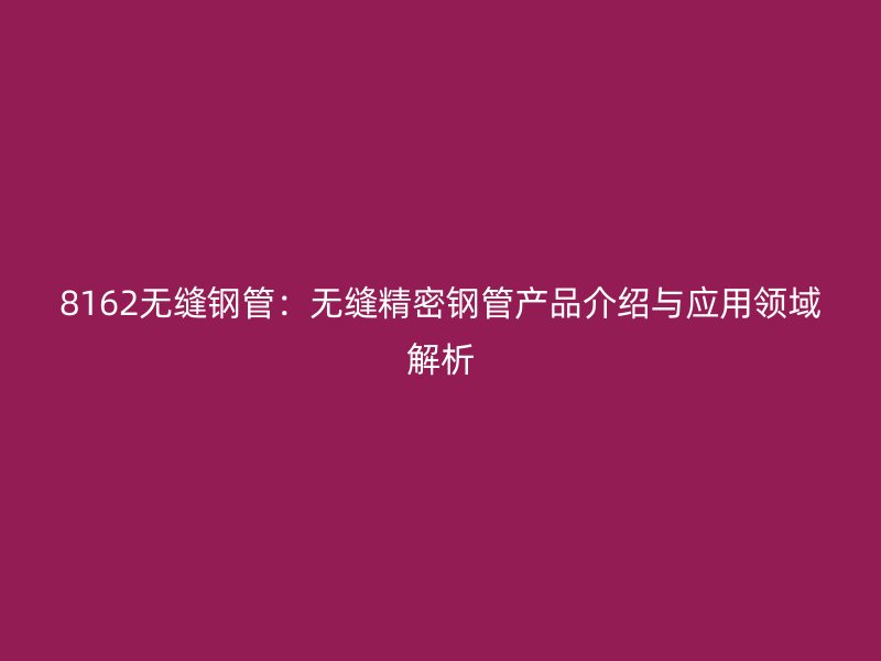 8162無(wú)縫鋼管：無(wú)縫精密鋼管產(chǎn)品介紹與應(yīng)用領(lǐng)域解析