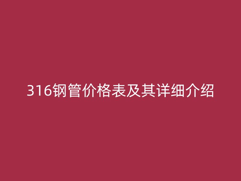 316鋼管價格表及其詳細(xì)介紹