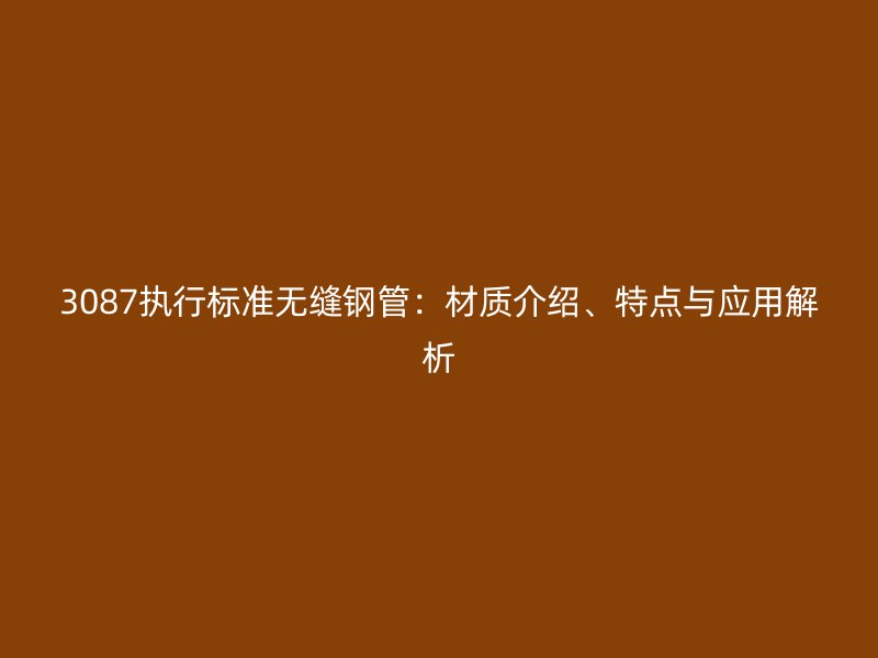 3087執(zhí)行標準無縫鋼管：材質介紹、特點與應用解析