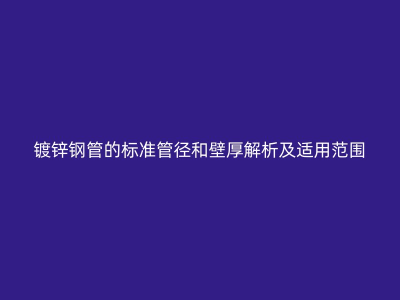 鍍鋅鋼管的標(biāo)準(zhǔn)管徑和壁厚解析及適用范圍