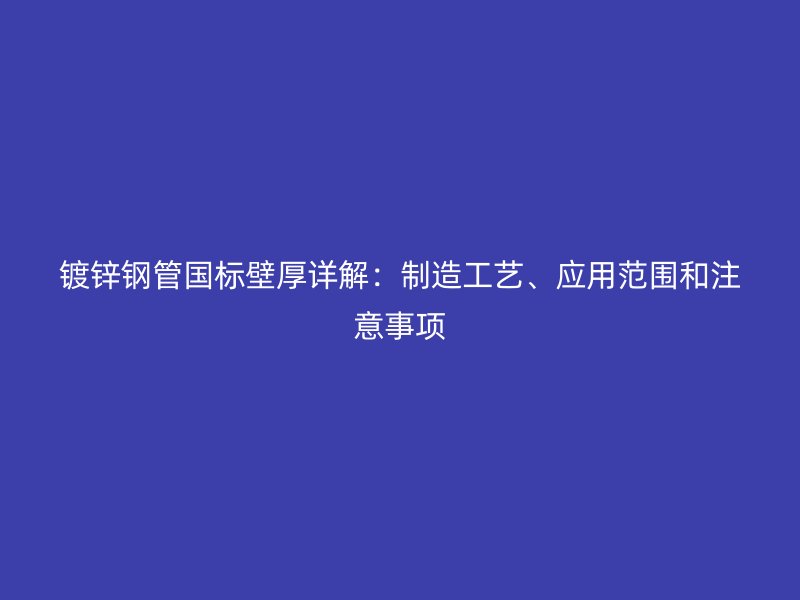 鍍鋅鋼管國標(biāo)壁厚詳解：制造工藝、應(yīng)用范圍和注意事項(xiàng)