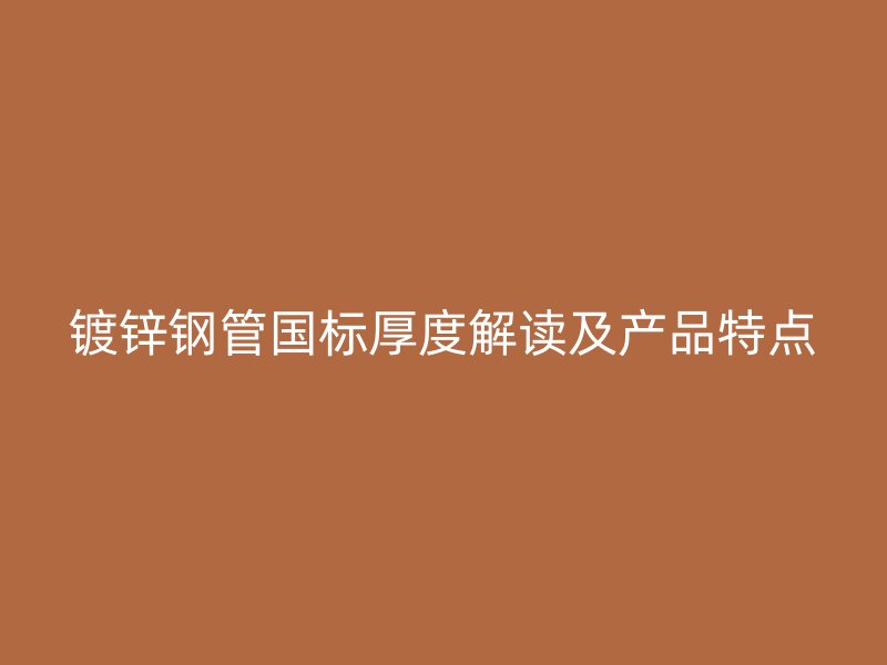 鍍鋅鋼管國標厚度解讀及產(chǎn)品特點