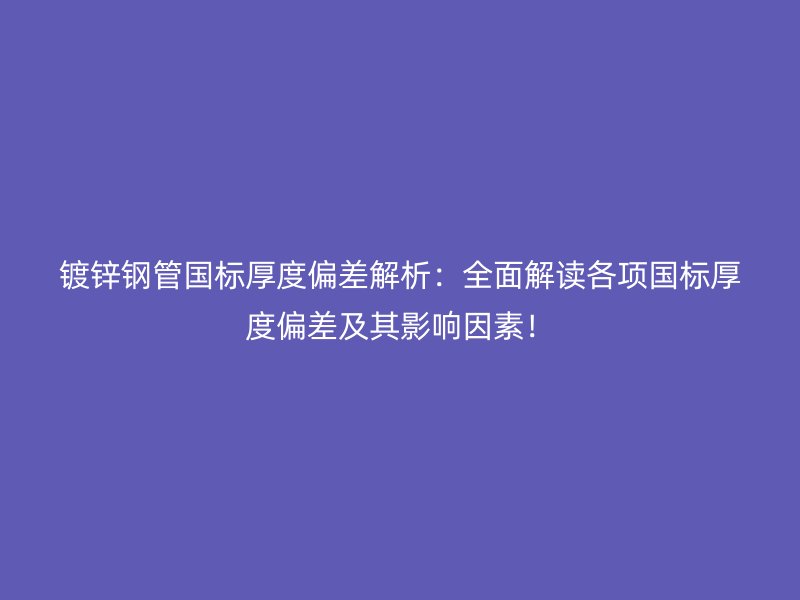 鍍鋅鋼管?chē)?guó)標(biāo)厚度偏差解析：全面解讀各項(xiàng)國(guó)標(biāo)厚度偏差及其影響因素！