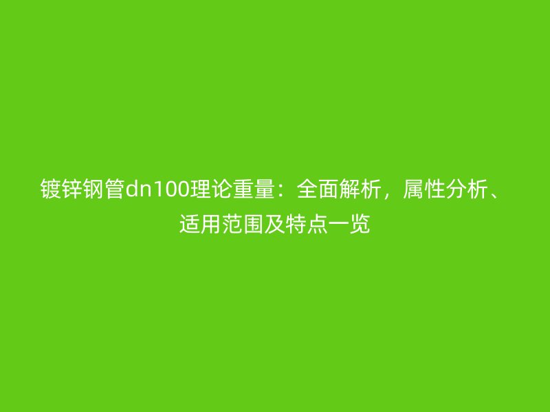 鍍鋅鋼管dn100理論重量：全面解析，屬性分析、適用范圍及特點一覽