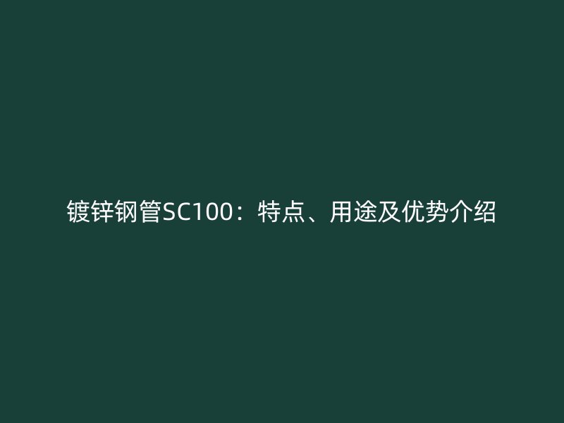 鍍鋅鋼管SC100：特點(diǎn)、用途及優(yōu)勢(shì)介紹