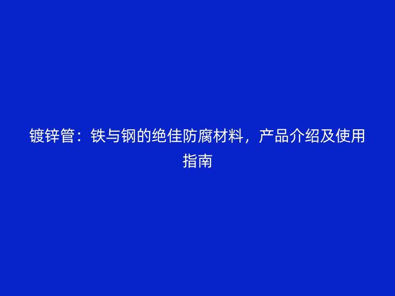 鍍鋅管：鐵與鋼的絕佳防腐材料，產(chǎn)品介紹及使用指南