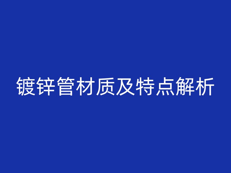 鍍鋅管材質(zhì)及特點(diǎn)解析