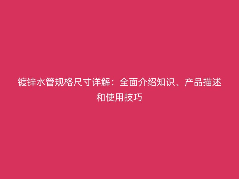 鍍鋅水管規(guī)格尺寸詳解：全面介紹知識、產(chǎn)品描述和使用技巧