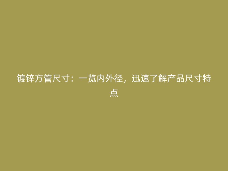 鍍鋅方管尺寸：一覽內外徑，迅速了解產品尺寸特點