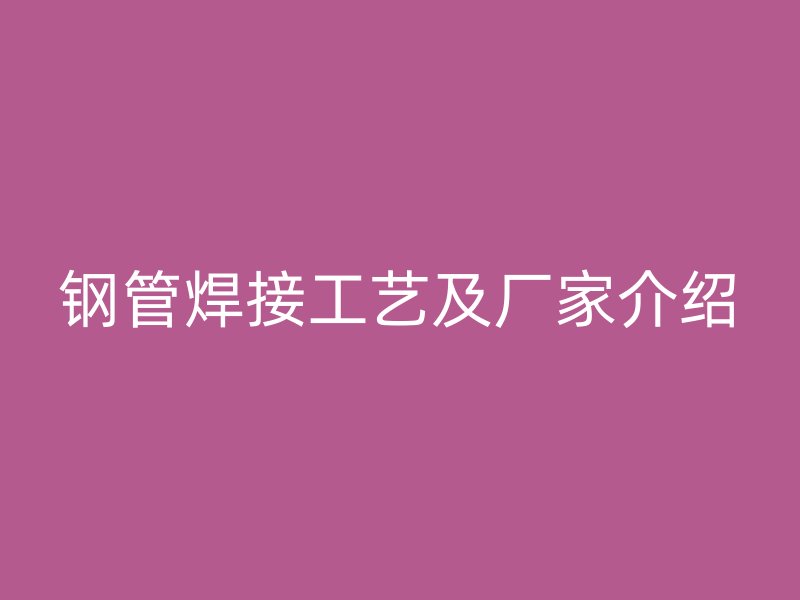 鋼管焊接工藝及廠家介紹