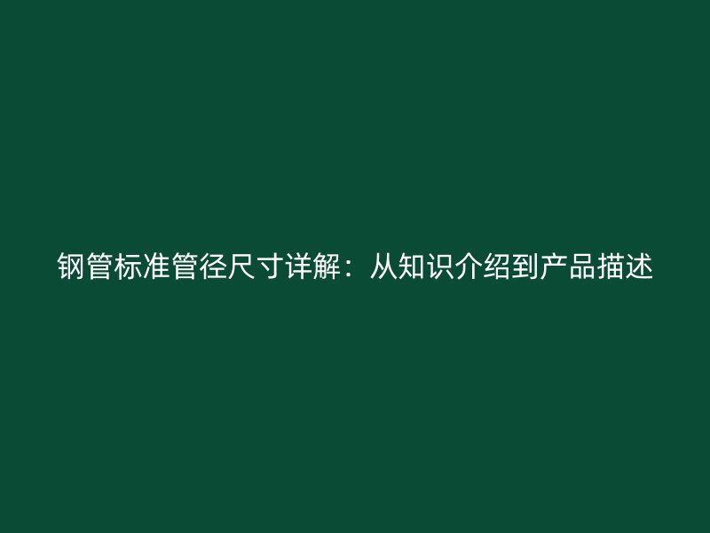 鋼管標(biāo)準(zhǔn)管徑尺寸詳解：從知識介紹到產(chǎn)品描述