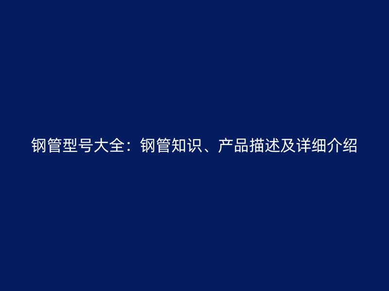 鋼管型號大全：鋼管知識、產(chǎn)品描述及詳細介紹