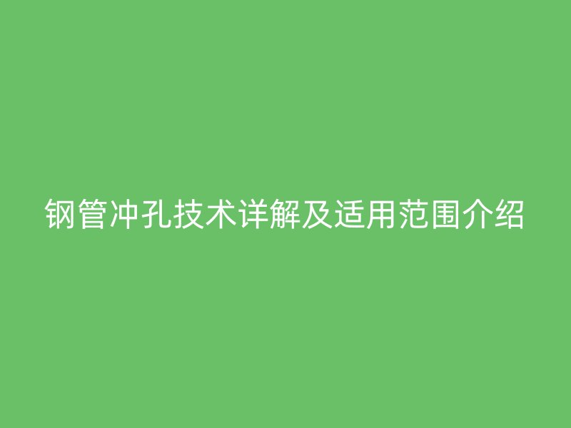 鋼管沖孔技術(shù)詳解及適用范圍介紹
