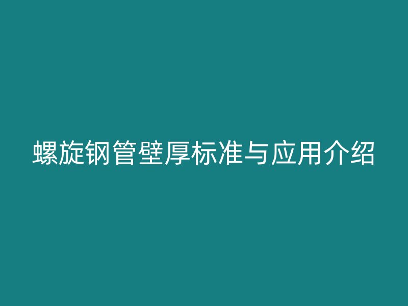 螺旋鋼管壁厚標準與應(yīng)用介紹