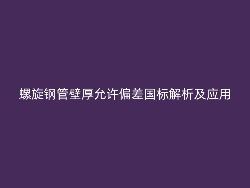 螺旋鋼管壁厚允許偏差國(guó)標(biāo)解析及應(yīng)用