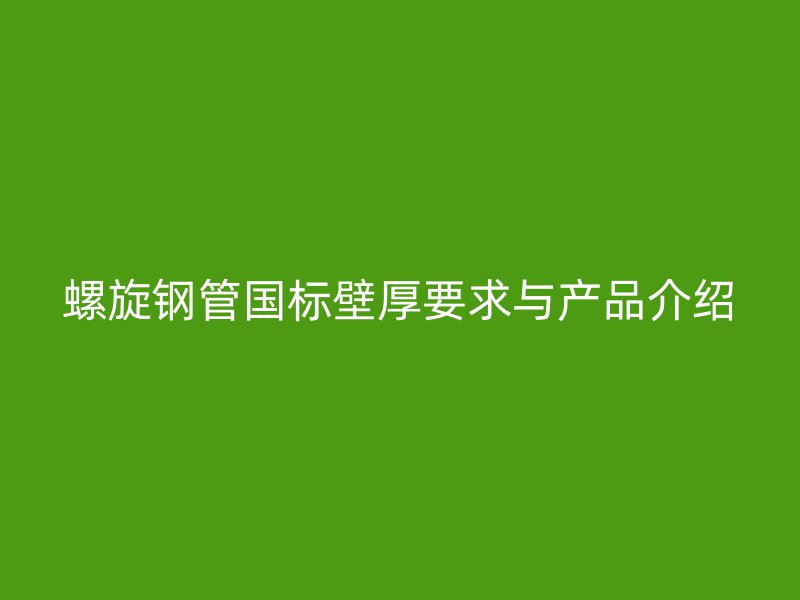 螺旋鋼管國(guó)標(biāo)壁厚要求與產(chǎn)品介紹