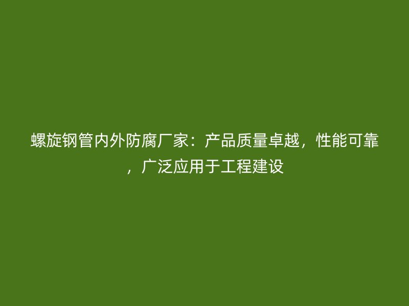 螺旋鋼管內(nèi)外防腐廠(chǎng)家：產(chǎn)品質(zhì)量卓越，性能可靠，廣泛應(yīng)用于工程建設(shè)