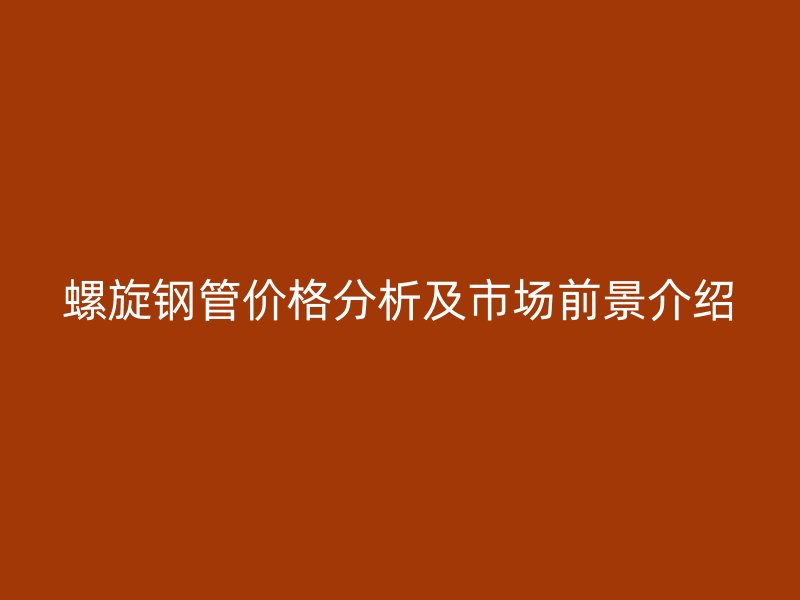 螺旋鋼管價(jià)格分析及市場前景介紹