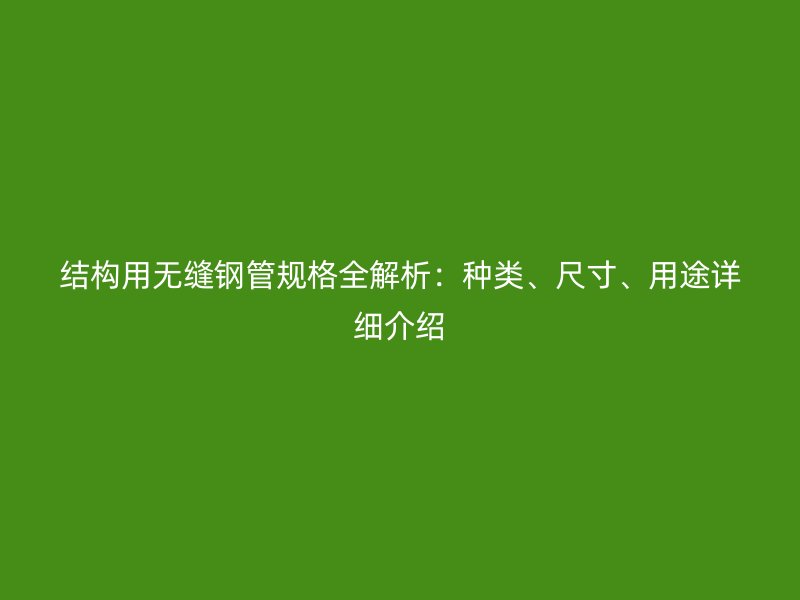 結(jié)構(gòu)用無縫鋼管規(guī)格全解析：種類、尺寸、用途詳細(xì)介紹