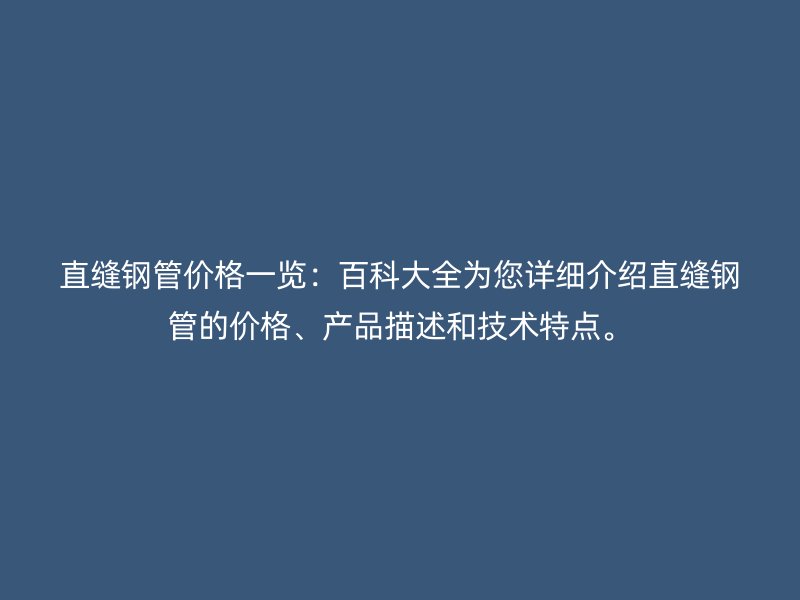 直縫鋼管價(jià)格一覽：百科大全為您詳細(xì)介紹直縫鋼管的價(jià)格、產(chǎn)品描述和技術(shù)特點(diǎn)。
