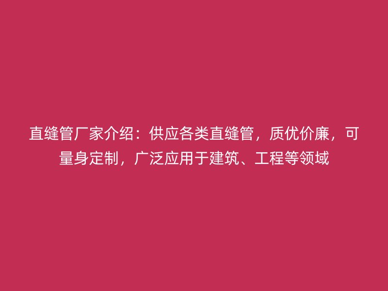 直縫管廠家介紹：供應(yīng)各類直縫管，質(zhì)優(yōu)價(jià)廉，可量身定制，廣泛應(yīng)用于建筑、工程等領(lǐng)域