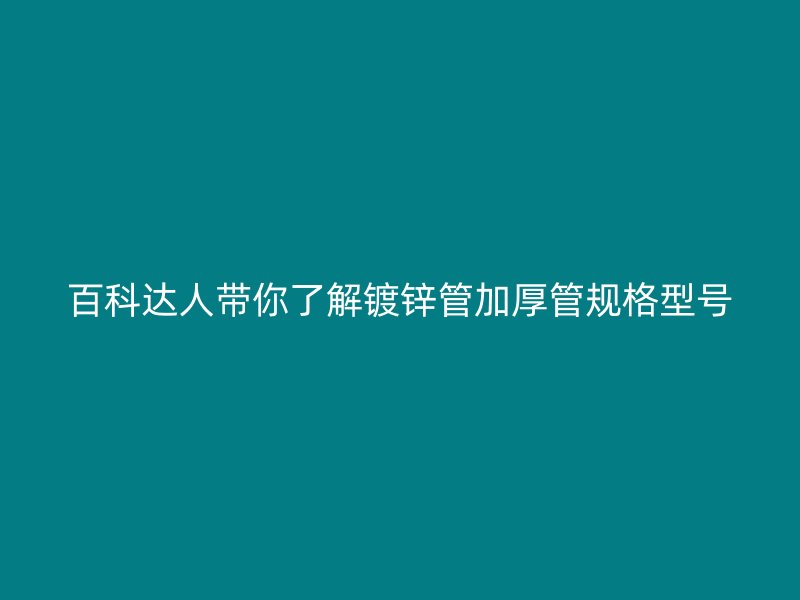 百科達(dá)人帶你了解鍍鋅管加厚管規(guī)格型號(hào)