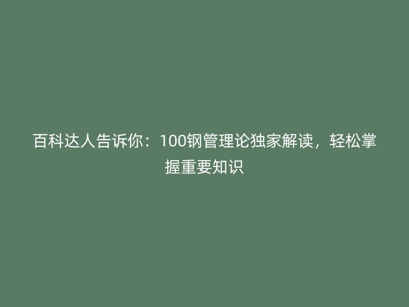 百科達(dá)人告訴你：100鋼管理論獨(dú)家解讀，輕松掌握重要知識(shí)