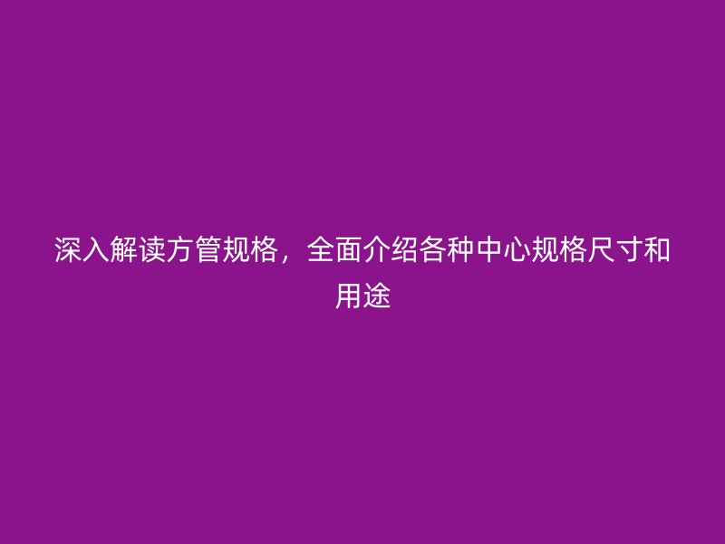 深入解讀方管規(guī)格，全面介紹各種中心規(guī)格尺寸和用途