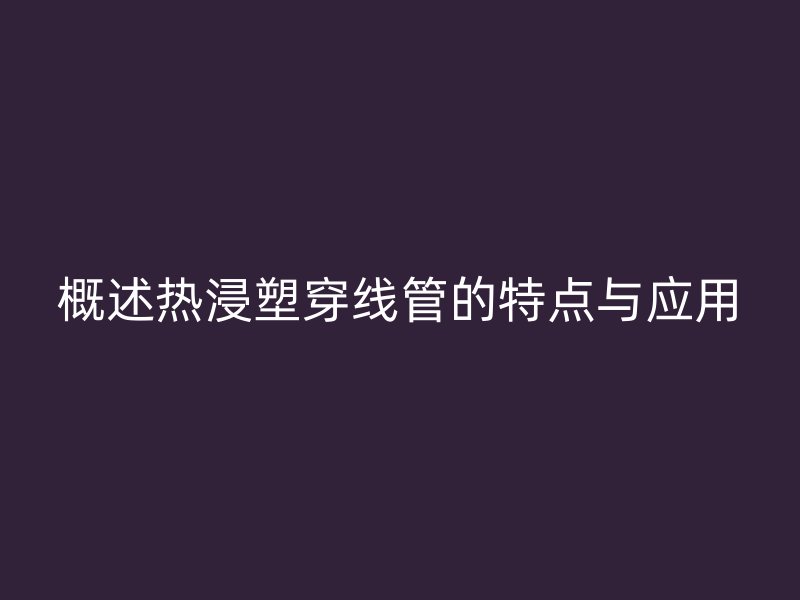 概述熱浸塑穿線管的特點(diǎn)與應(yīng)用
