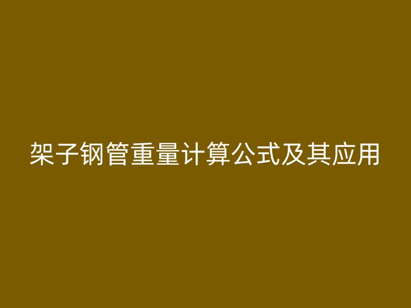 架子鋼管重量計算公式及其應(yīng)用