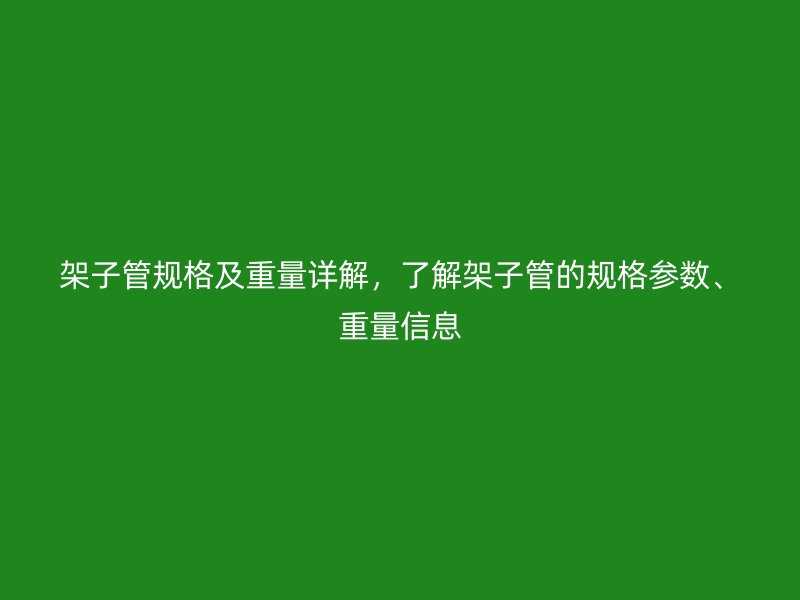 架子管規(guī)格及重量詳解，了解架子管的規(guī)格參數(shù)、重量信息