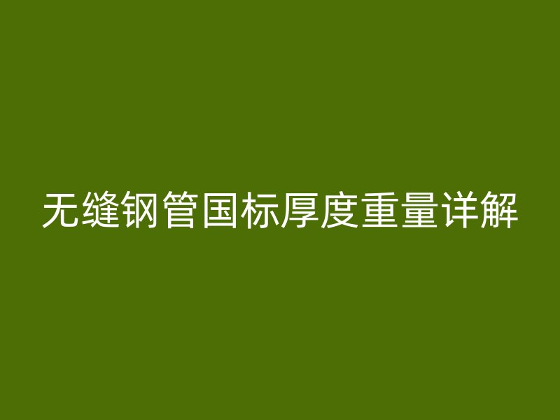 無(wú)縫鋼管國(guó)標(biāo)厚度重量詳解